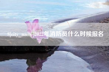 邓州2022年消防员什么时候报名