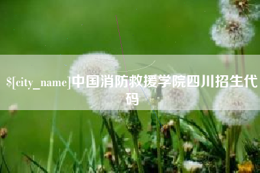 邓州中国消防救援学院四川招生代码