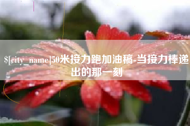 邓州50米接力跑加油稿-当接力棒递出的那一刻