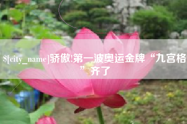 邓州骄傲!第一波奥运金牌“九宫格”齐了
