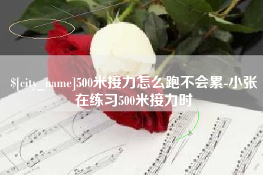 邓州500米接力怎么跑不会累-小张在练习500米接力时