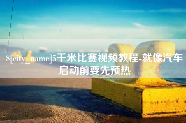 邓州5千米比赛视频教程-就像汽车启动前要先预热