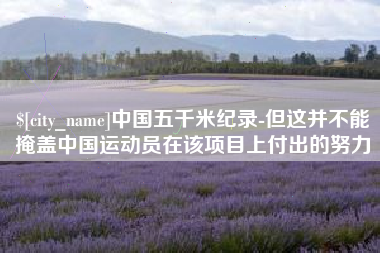 邓州中国五千米纪录-但这并不能掩盖中国运动员在该项目上付出的努力