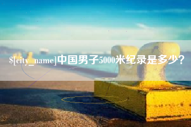 邓州中国男子5000米纪录是多少？