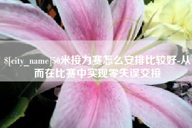 邓州50米接力赛怎么安排比较好-从而在比赛中实现零失误交接