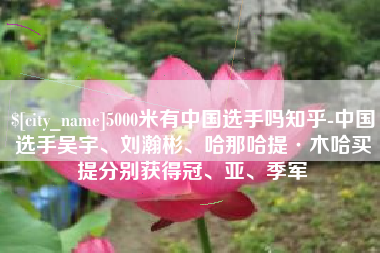 邓州5000米有中国选手吗知乎-中国选手吴宇、刘瀚彬、哈那哈提·木哈买提分别获得冠、亚、季军
