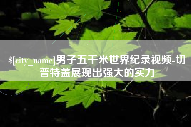 邓州男子五千米世界纪录视频-切普特盖展现出强大的实力