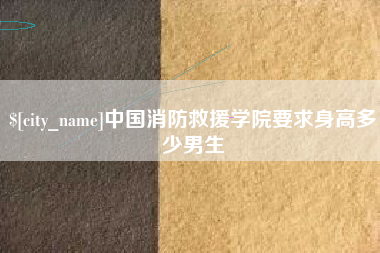 邓州中国消防救援学院要求身高多少男生