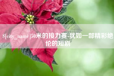 邓州50米的接力赛-犹如一部精彩绝伦的短剧