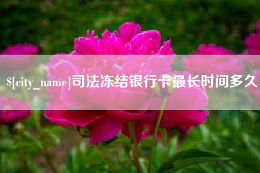 邓州司法冻结银行卡最长时间多久
