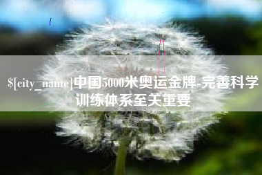 邓州中国5000米奥运金牌-完善科学训练体系至关重要