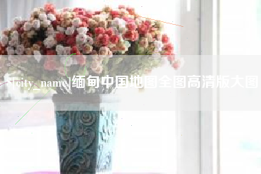 邓州缅甸中国地图全图高清版大图