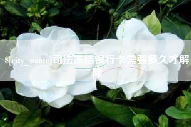 邓州司法冻结银行卡需要多久才解除