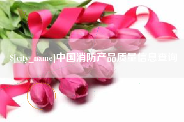 邓州中国消防产品质量信息查询