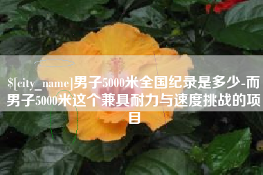 邓州男子5000米全国纪录是多少-而男子5000米这个兼具耐力与速度挑战的项目