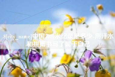邓州中国5000米纪录是多少-用汗水和拼搏书写了属于自己