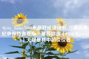 邓州5000米最好成绩排名-三项世界纪录保持者费斯·基普耶贡（Faith Kipyegon）无疑是其中的佼佼者