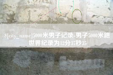 邓州5000米男子记录-男子5000米跑世界纪录为12分37秒35