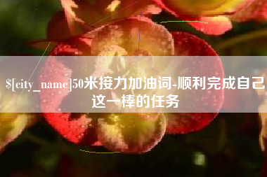 邓州50米接力加油词-顺利完成自己这一棒的任务