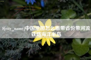 邓州中国地图怎么画带省份带河流铁路海洋半岛