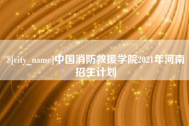 邓州中国消防救援学院2021年河南招生计划