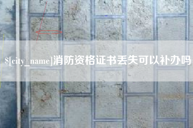 邓州消防资格证书丢失可以补办吗