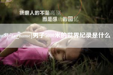 邓州男子5000米的世界纪录是什么