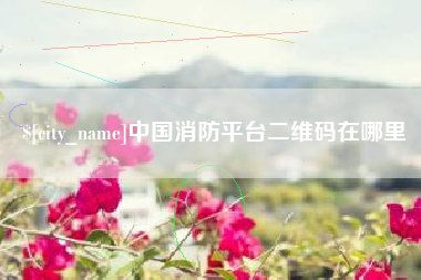 邓州中国消防平台二维码在哪里