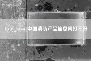 邓州中国消防产品信息网打不开