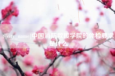邓州中国消防救援学院的体检要求是什么