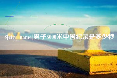 邓州男子5000米中国纪录是多少秒