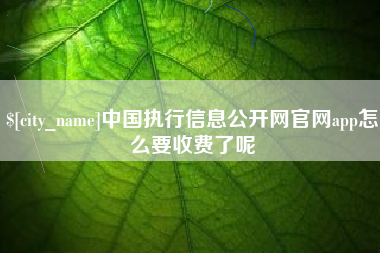 邓州中国执行信息公开网官网app怎么要收费了呢