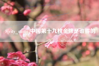 邓州中国第十九枚金牌是谁得的