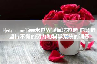 邓州5000米世界冠军法拉赫-他凭借坚持不懈的努力和科学系统的训练