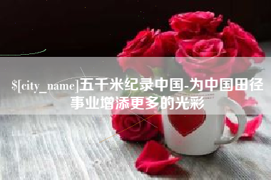 邓州五千米纪录中国-为中国田径事业增添更多的光彩