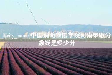 邓州中国消防救援学院河南录取分数线是多少分