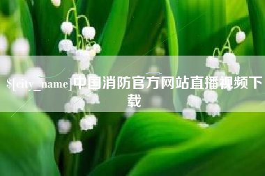 邓州中国消防官方网站直播视频下载