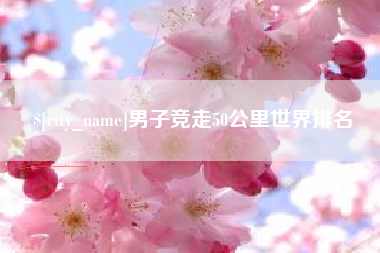 邓州男子竞走50公里世界排名