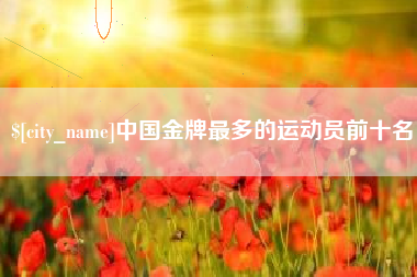 邓州中国金牌最多的运动员前十名