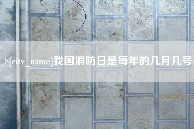 邓州我国消防日是每年的几月几号
