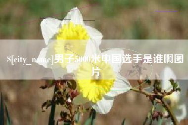 邓州男子5000米中国选手是谁啊图片