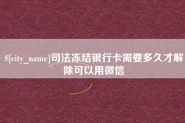 邓州司法冻结银行卡需要多久才解除可以用微信
