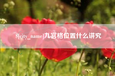 邓州九宫格位置什么讲究