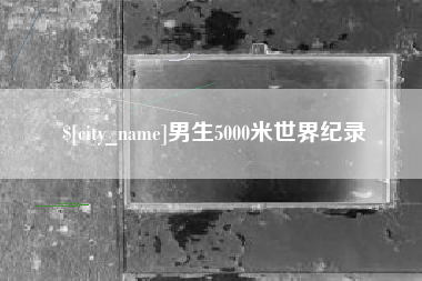 邓州男生5000米世界纪录