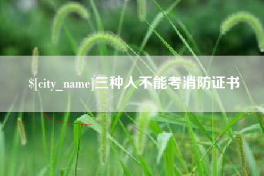 邓州三种人不能考消防证书